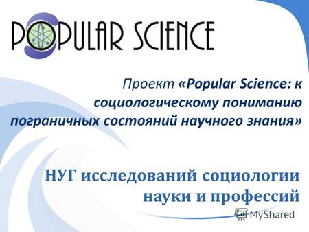 НУГ исследований социологии науки и профессий Проект «Popular Science: к социологическому пониманию пограничных состояний научного знания »
