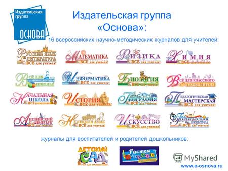 Издательская группа «Основа»: 16 всероссийских научно-методических журналов для учителей: www.e-osnova.ru журналы для воспитателей и родителей дошкольников: