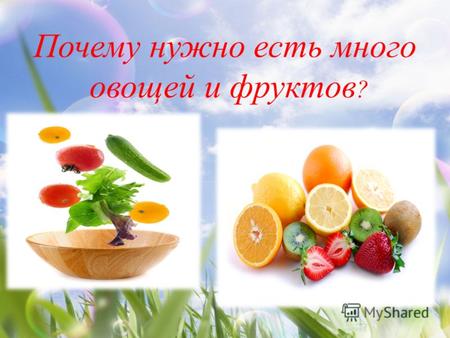 Почему нужно есть много овощей и фруктов ?. Овощей и фруктов нужно есть как можно больше, потому что в них много витаминов и других полезных веществ.