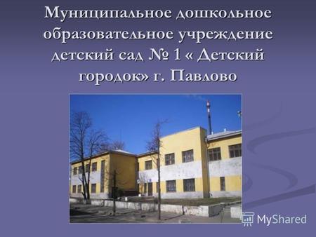 Муниципальное дошкольное образовательное учреждение детский сад 1 « Детский городок» г. Павлово.