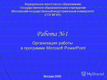 1 Организация работы в программе Microsoft PowerPoint Работа 1 Федеральное агентство по образованию Государственное образовательное учреждение Московский.
