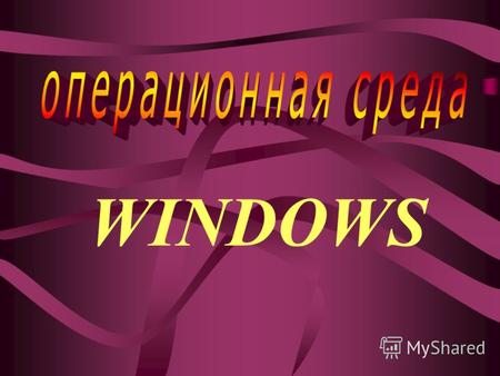 WINDOWS Операционная среда -это набор системных программ, обеспечивающих взаимодействие пользователя с компьютером: в неё входят ОС, трансляторы с языков.