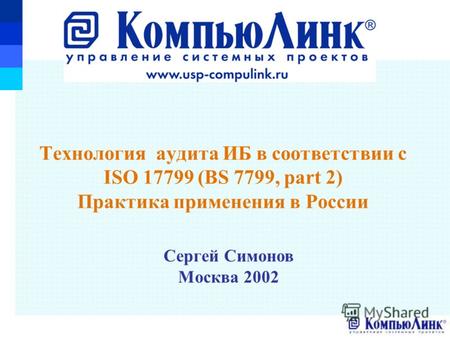 Сергей Симонов Москва 2002 Технология аудита ИБ в соответствии с ISO 17799 (BS 7799, part 2) Практика применения в России.