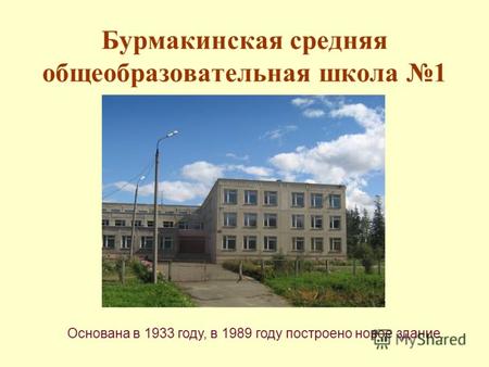 Бурмакинская средняя общеобразовательная школа 1 Основана в 1933 году, в 1989 году построено новое здание.