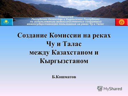 Создание Комиссии на реках Чу и Талас между Казахстаном и Кыргызстаном Б.Кошматов.