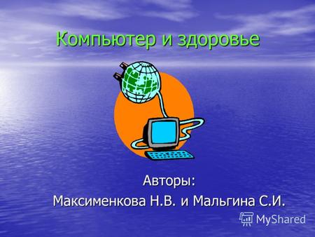 Компьютер и здоровье Авторы: Максименкова Н.В. и Мальгина С.И.