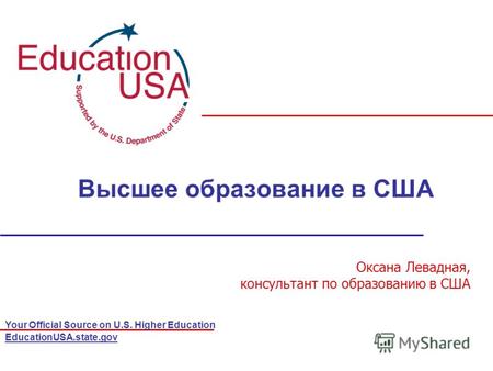 Your Official Source on U.S. Higher Education EducationUSA.state.gov Высшее образование в США Оксана Левадная, консультант по образованию в США.