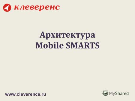 Архитектура Mobile SMARTS www.cleverence.ru. средство разработки, внедрения и поддержки мобильных решений для транспортных, складских, производственных.