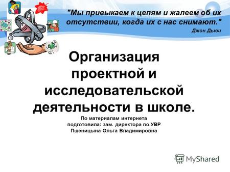 Организация проектной и исследовательской деятельности в школе. По материалам интернета подготовила: зам. директора по УВР Пшеницына Ольга Владимировна.