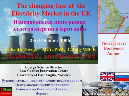 1 N. Keith Tovey, M.A. PhD, C.Eng MICE Н.К.Тови М.А., д-р технических наук Energy Science Director Low Carbon Innovation Centre University of East Anglia,