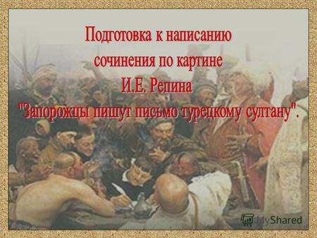 Илья Ефимович Репин Наше Запорожье меня восхищает этой свободой, этим подъемом рыцарского духа. Удалые силы русского народа отреклись от житейских благ.