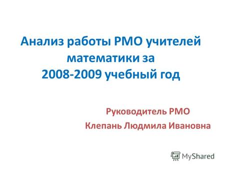 Анализ работы РМО учителей математики за 2008-2009 учебный год Руководитель РМО Клепань Людмила Ивановна.