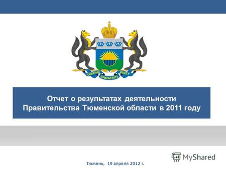 Правительство Тюменской области Тюмень, 19 апреля 2012 г. Отчет о результатах деятельности Правительства Тюменской области в 2011 году 1.