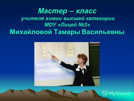 Мастер – класс учителя химии высшей категории МОУ «Лицей 2» Михайловой Тамары Васильевны.