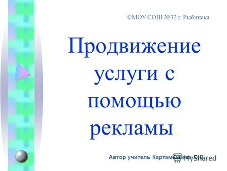 Автор учитель Картамышева О.В. ©МОУ СОШ 32 г. Рыбинска Продвижение услуги с помощью рекламы.