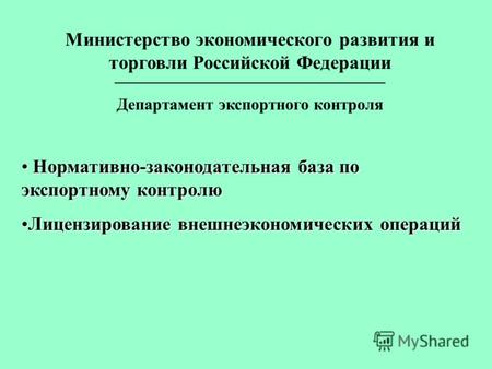 Министерство экономического развития и торговли Российской Федерации _________________________________ Департамент экспортного контроля Нормативно-законодательная.