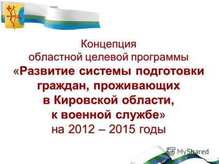 Концепция областной целевой программы «Развитие системы подготовки граждан, проживающих в Кировской области, к военной службе» на 2012 – 2015 годы.