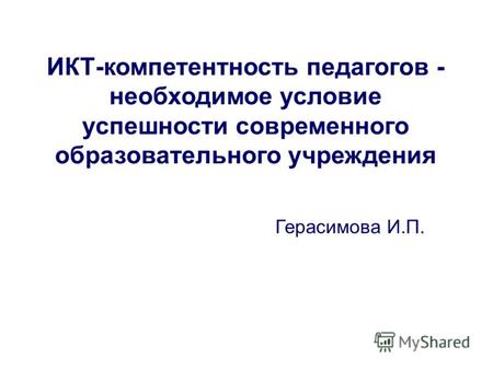 ИКТ-компетентность педагогов - необходимое условие успешности современного образовательного учреждения Герасимова И.П.