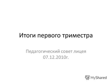 Итоги первого триместра Педагогический совет лицея 07.12.2010г.