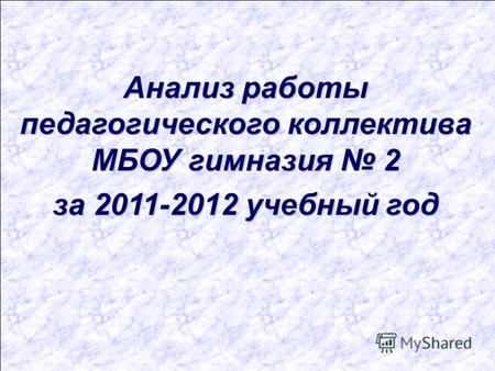 Анализ работы педагогического коллектива МБОУ гимназия 2 за 2011-2012 учебный год.