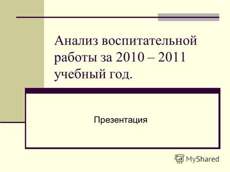 Анализ воспитательной работы за 2010 – 2011 учебный год. Презентация.