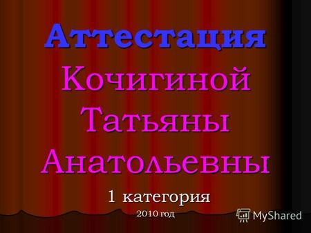 Аттестация Кочигиной Татьяны Анатольевны 1 категория 1 категория 2010 год.