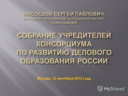 Москва, 12 сентября 2012 года. Ситуация на российском рынке БО (около 130 БШ и центров), свыше 60 аккредитованных Минобром программ МВА, дюжина зарубежных.