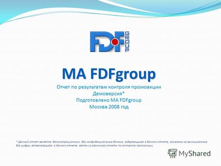 MA FDFgroup Отчет по результатам контроля промоакции Демоверсия* Подготовлено МА FDFgroup Москва 2008 год * Данный отчет является демонстрационным. Все.