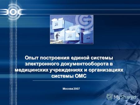Москва 2007 Опыт построения единой системы электронного документооборота в медицинских учреждениях и организациях системы ОМС.