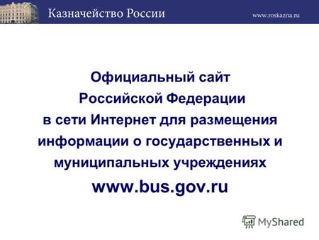 Официальный сайт Российской Федерации в сети Интернет для размещения информации о государственных и муниципальных учреждениях www.bus.gov.ru.