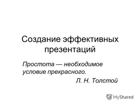 Создание эффективных презентаций Простота необходимое условие прекрасного. Л. Н. Толстой.