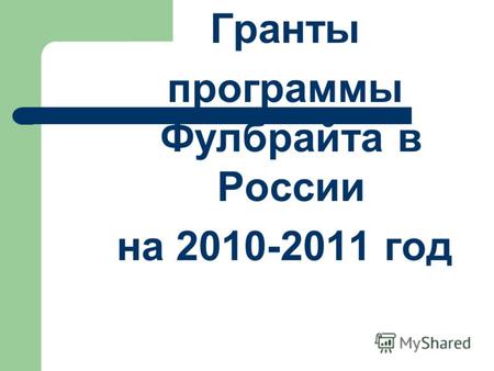 Гранты программы Фулбрайта в России на 2010-2011 год.