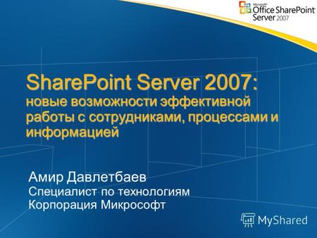SharePoint Server 2007: новые возможности эффективной работы с сотрудниками, процессами и информацией Амир Давлетбаев Специалист по технологиям Корпорация.