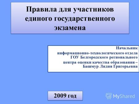 2009 год Правила для участников единого государственного экзамена Начальник информационно-технологического отдела ГОУ Белгородского регионального центра.