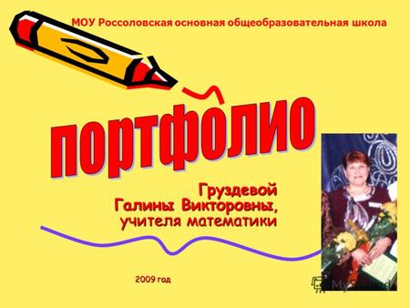 Груздевой Галины Викторовны, учителя математики 2009 год МОУ Россоловская основная общеобразовательная школа.