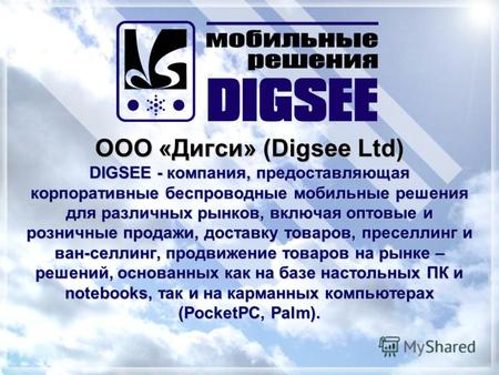 ООО «Дигси» (Digsee Ltd) DIGSEE - компания, предоставляющая корпоративные беспроводные мобильные решения для различных рынков, включая оптовые и розничные.