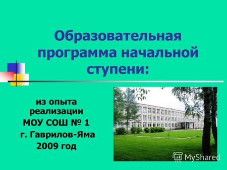 Образовательная программа начальной ступени: из опыта реализации МОУ СОШ 1 г. Гаврилов-Яма 2009 год.