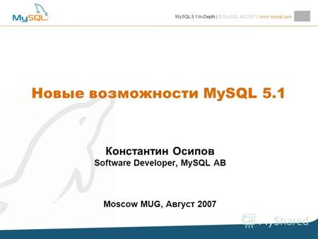 MySQL 5.1 In-Depth | © MySQL AB 2007 | www.mysql.com Константин Осипов Software Developer, MySQL AB Moscow MUG, Август 2007 Новые возможности MySQL 5.1.