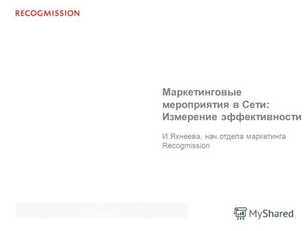 Маркетинговые мероприятия в Сети: Измерение эффективности И.Яхнеева, нач.отдела маркетинга Recogmission June 19th, 2007.