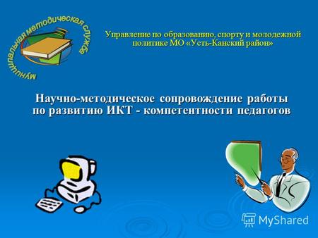 Управление по образованию, спорту и молодежной политике МО «Усть-Канский район» Научно-методическое сопровождение работы по развитию ИКТ - компетентности.