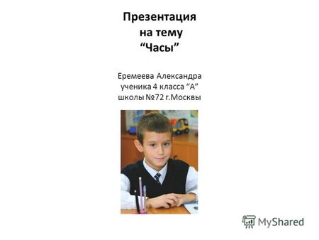 Презентация на тему Часы Еремеева Александра ученика 4 класса А школы 72 г.Москвы.