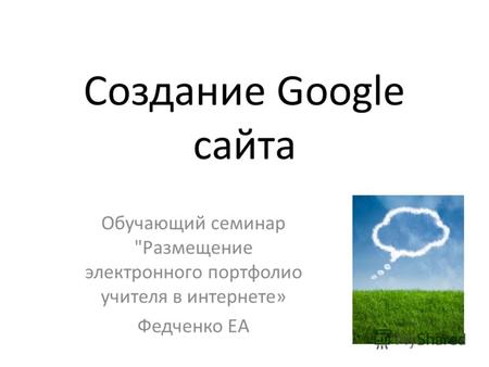 Создание Google сайта Обучающий семинар Размещение электронного портфолио учителя в интернете» Федченко ЕА.