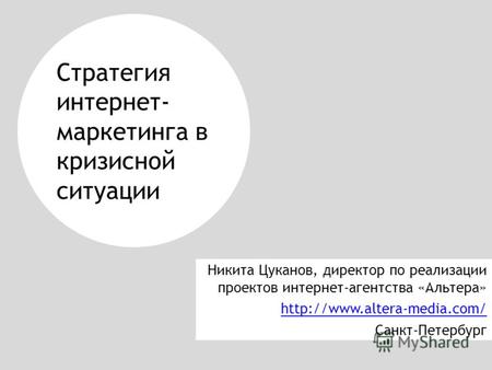 Стратегия интернет- маркетинга в кризисной ситуации Никита Цуканов, директор по реализации проектов интернет-агентства «Альтера»