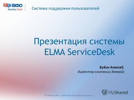 Система поддержки пользователей © EleWise 2006 – 2009  Презентация системы ELMA ServiceDesk Будин Алексей, директор компании.