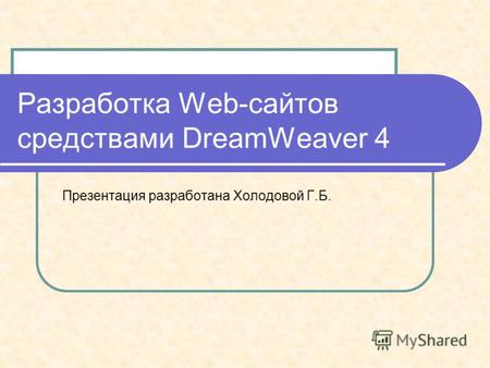 Разработка Web-сайтов средствами DreamWeaver 4 Презентация разработана Холодовой Г.Б.