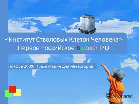 «Институт Стволовых Клеток Человека» Первое Российское Biotech IPO Ноябрь 2009: Презентация для инвесторов.