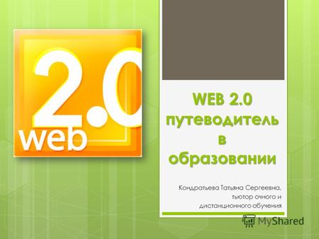 WEB 2.0 путеводитель в образовании Кондратьева Татьяна Сергеевна, тьютор очного и дистанционного обучения.