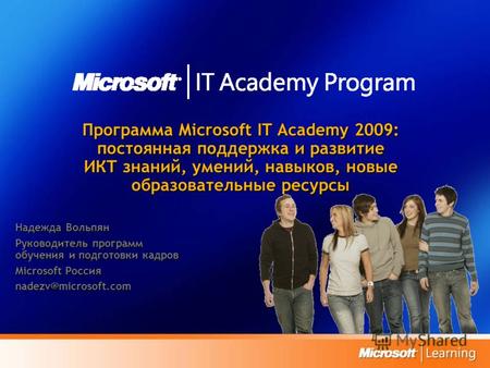 Программа Microsoft IT Academy 2009: постоянная поддержка и развитие ИКТ знаний, умений, навыков, новые образовательные ресурсы Надежда Вольпян Руководитель.