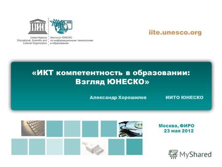 «ИКТ компетентность в образовании: Взгляд ЮНЕСКО» Александр Хорошилов ИИТО ЮНЕСКО Москва, ФИРО 23 мая 2012.