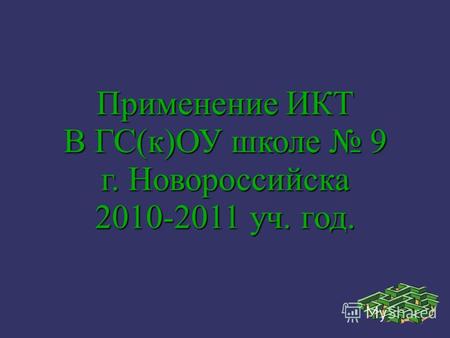 Применение ИКТ В ГС(к)ОУ школе 9 г. Новороссийска 2010-2011 уч. год.